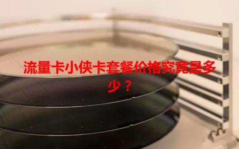 流量卡小侠卡套餐价格究竟是多少？