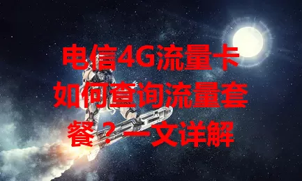 电信4G流量卡如何查询流量套餐？一文详解