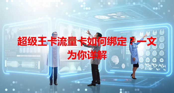 超级王卡流量卡如何绑定？一文为你详解