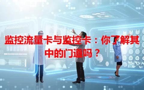 监控流量卡与监控卡：你了解其中的门道吗？
