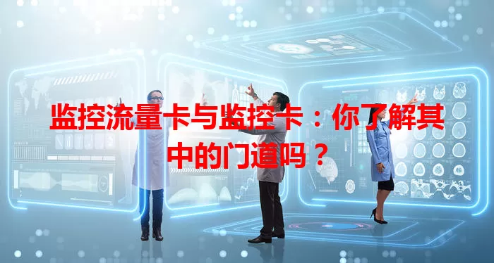 监控流量卡与监控卡：你了解其中的门道吗？