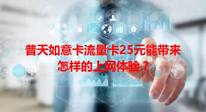 普天如意卡流量卡25元能带来怎样的上网体验？