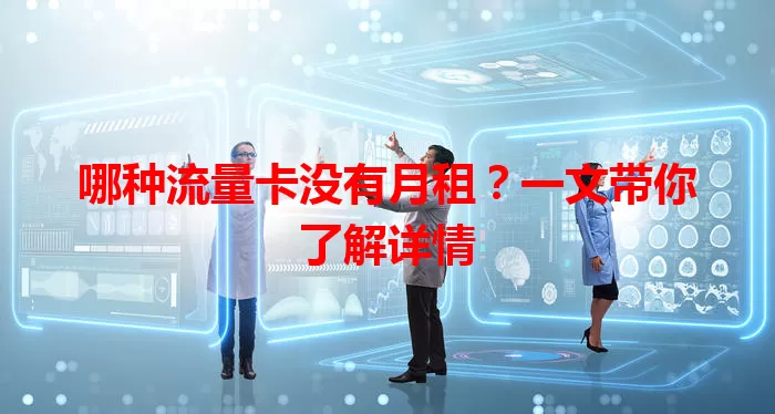 哪种流量卡没有月租？一文带你了解详情