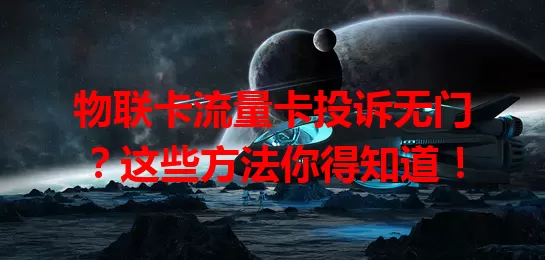 物联卡流量卡投诉无门？这些方法你得知道！