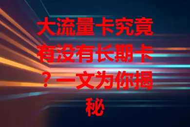 大流量卡究竟有没有长期卡？一文为你揭秘