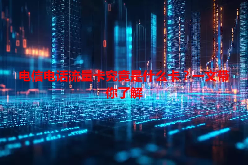 电信电话流量卡究竟是什么卡？一文带你了解
