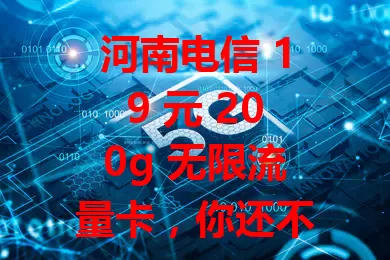 河南电信 19 元 200g 无限流量卡，你还不冲？