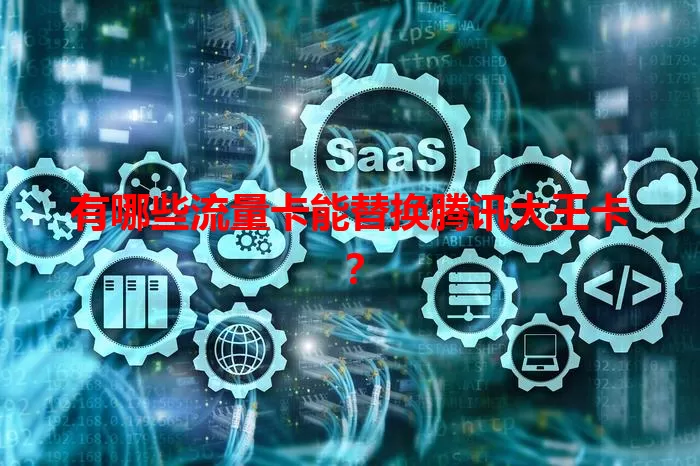 有哪些流量卡能替换腾讯大王卡？