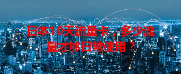日本10天流量卡，多少流量才够日常使用？