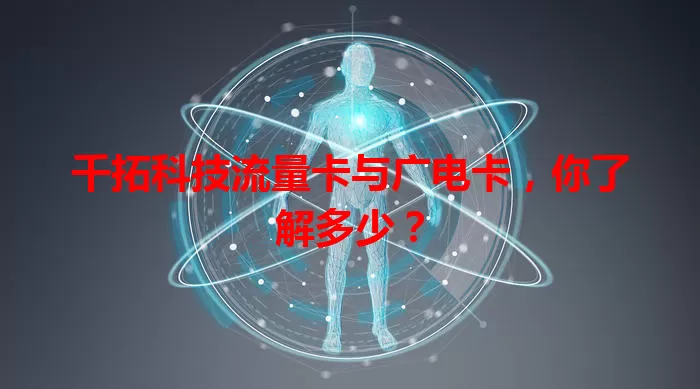 千拓科技流量卡与广电卡，你了解多少？