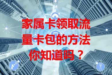 家属卡领取流量卡包的方法你知道吗？