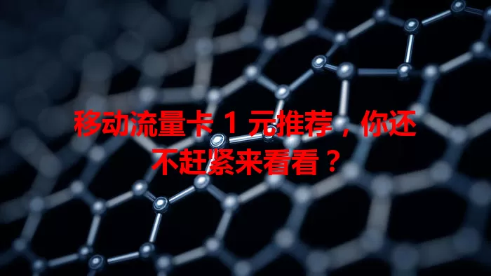 移动流量卡 1 元推荐，你还不赶紧来看看？