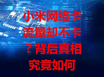 小米网络卡流量却不卡?背后真相究竟如何