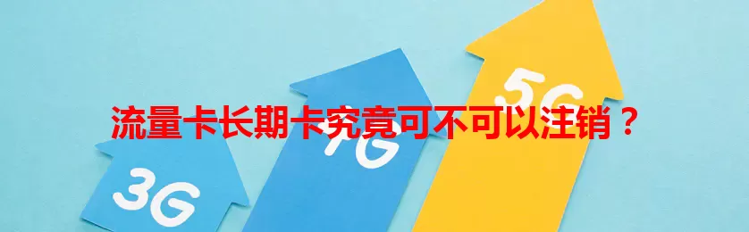流量卡长期卡究竟可不可以注销？