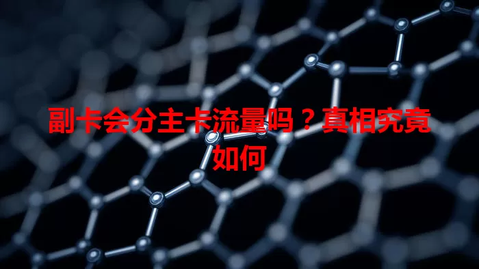 副卡会分主卡流量吗？真相究竟如何