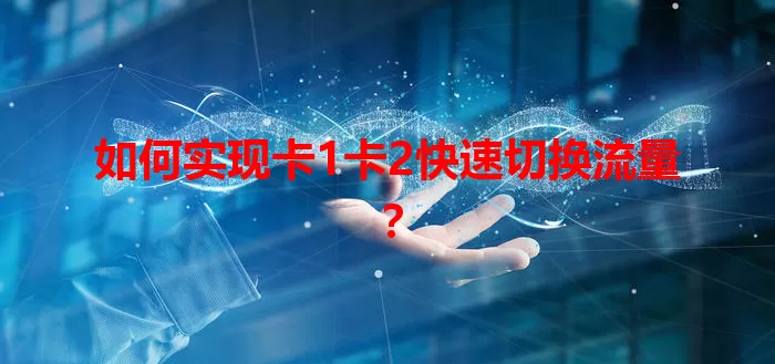 如何实现卡1卡2快速切换流量？