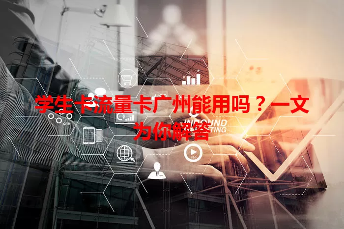 学生卡流量卡广州能用吗？一文为你解答