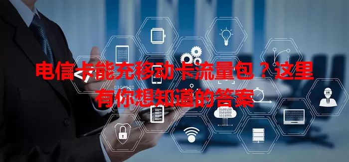 电信卡能充移动卡流量包？这里有你想知道的答案