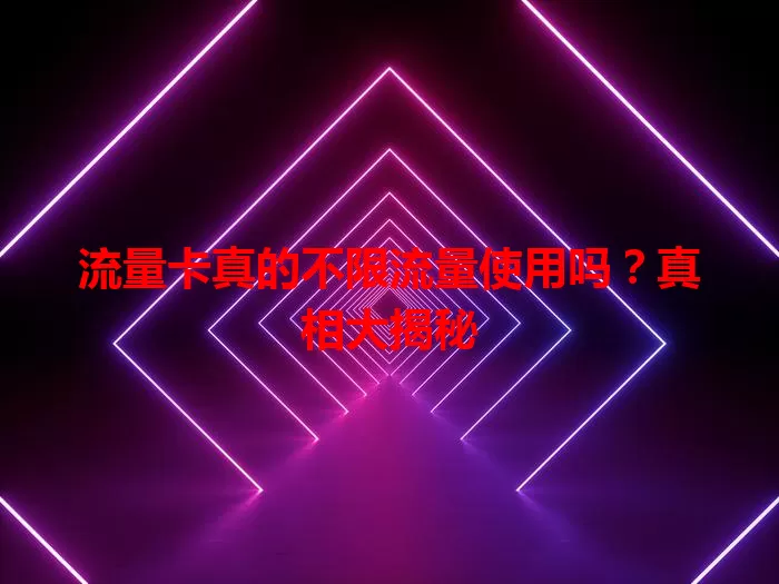 流量卡真的不限流量使用吗？真相大揭秘