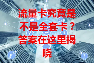 流量卡究竟是不是全套卡？答案在这里揭晓