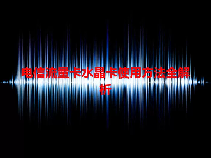 电信流量卡水晶卡使用方法全解析