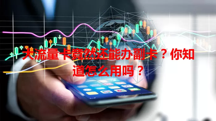 大流量卡竟然还能办副卡？你知道怎么用吗？