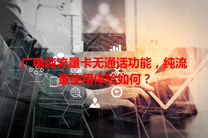 广电纯流量卡无通话功能，纯流量使用体验如何？
