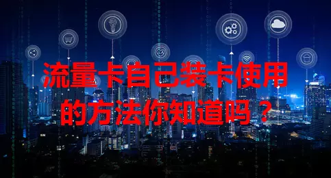 流量卡自己装卡使用的方法你知道吗？