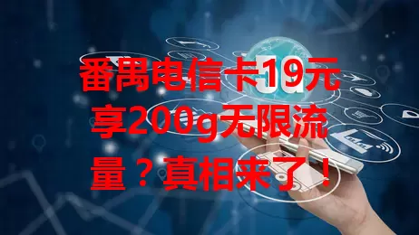 番禺电信卡19元享200g无限流量？真相来了！