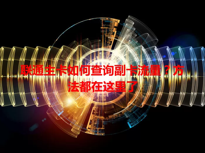 联通主卡如何查询副卡流量？方法都在这里了