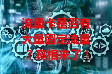 流量卡是否有大量固定流量？真相来了！