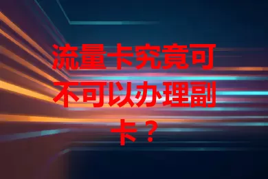 流量卡究竟可不可以办理副卡？