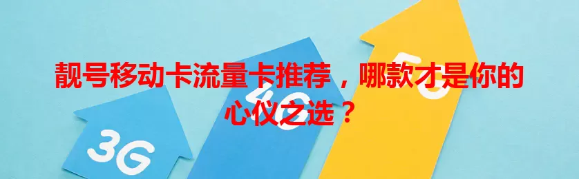 靓号移动卡流量卡推荐，哪款才是你的心仪之选？