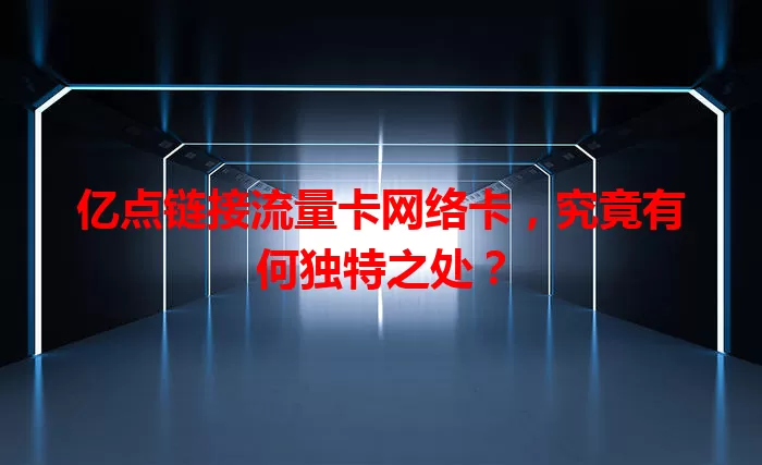 亿点链接流量卡网络卡，究竟有何独特之处？