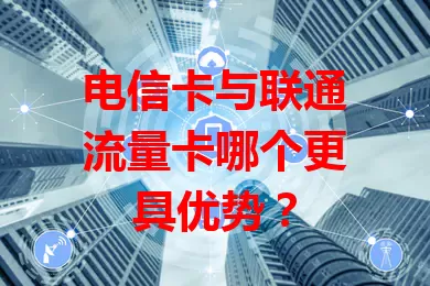 电信卡与联通流量卡哪个更具优势？
