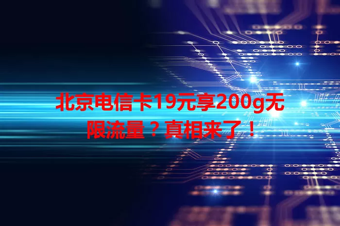 北京电信卡19元享200g无限流量？真相来了！