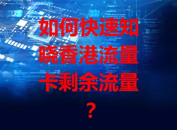 如何快速知晓香港流量卡剩余流量？