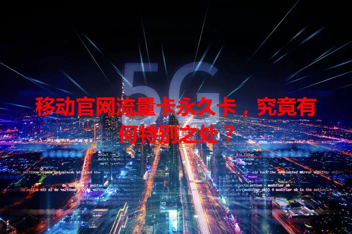 移动官网流量卡永久卡，究竟有何特别之处？