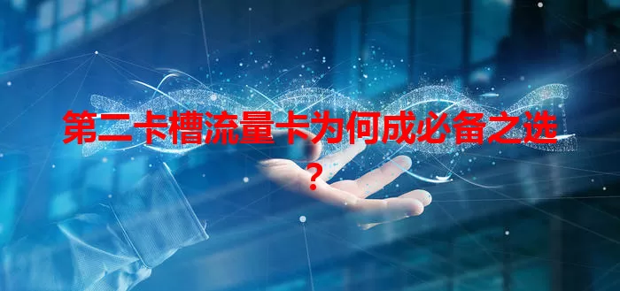 第二卡槽流量卡为何成必备之选？