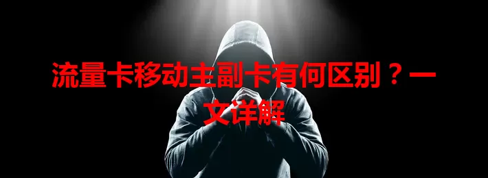 流量卡移动主副卡有何区别？一文详解