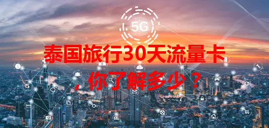 泰国旅行30天流量卡，你了解多少？