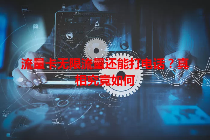 流量卡无限流量还能打电话？真相究竟如何