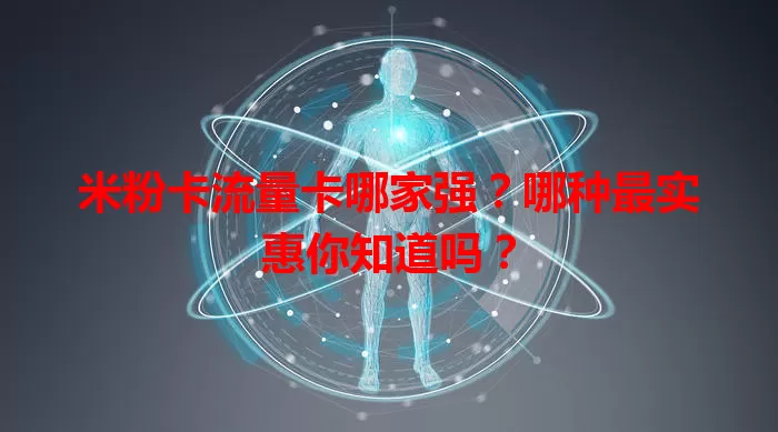 米粉卡流量卡哪家强？哪种最实惠你知道吗？