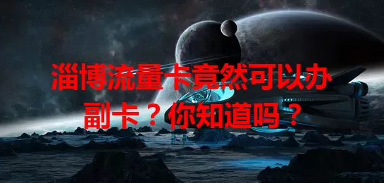 淄博流量卡竟然可以办副卡？你知道吗？