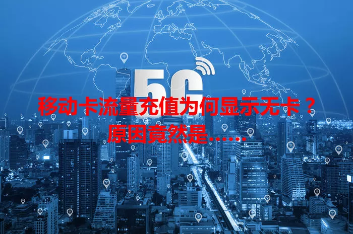 移动卡流量充值为何显示无卡？原因竟然是……