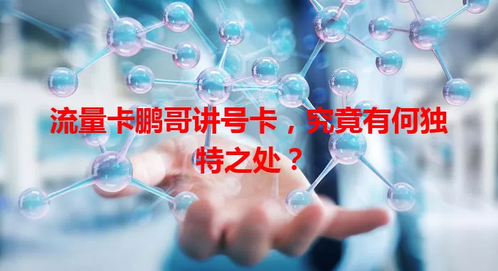 流量卡鹏哥讲号卡，究竟有何独特之处？