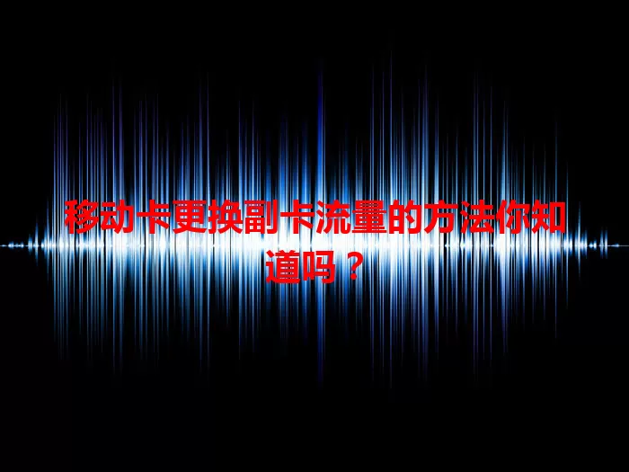 移动卡更换副卡流量的方法你知道吗？