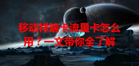 移动祥瑞卡流量卡怎么用？一文带你全了解