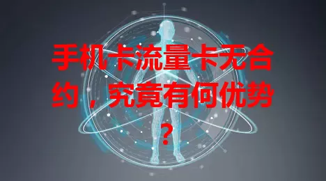手机卡流量卡无合约，究竟有何优势？