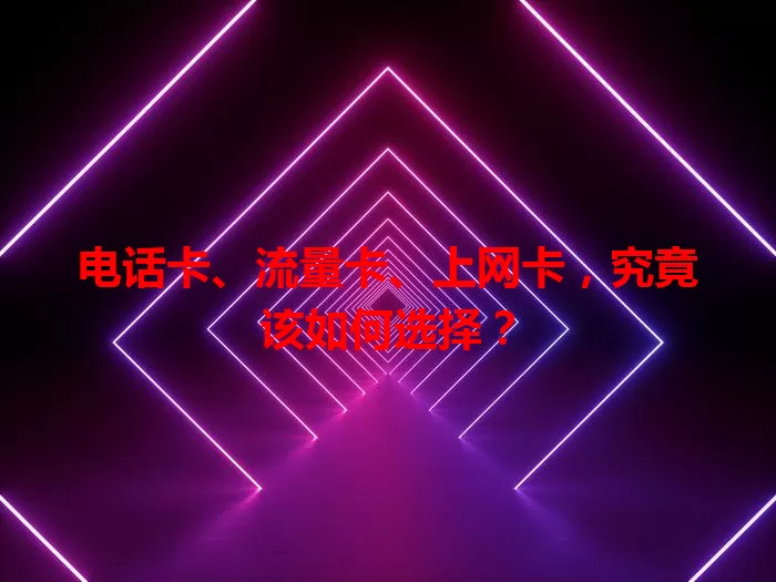 电话卡、流量卡、上网卡，究竟该如何选择？